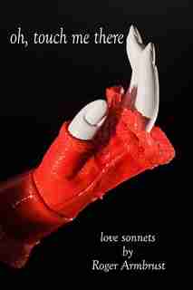 Oh, Touch Me There: Love Sonnets by Roger Armbrust