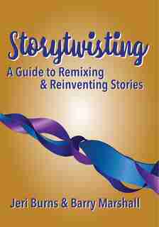 Storytwisting: A Guide To Remixing And Reinventing Traditional Stories by Jeri Burns & Barry Marshall