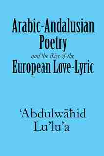 Arabic-Andalusian Poetry and the Rise of the European Love-Lyric by 'Abdulw Lu'lu'a