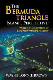 The Bermuda Triangle Islamic Perspective: Within the Context of Bermuda Muslim History by Wayne Lonnie Brown
