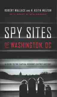 Spy Sites of Washington, DC: A Guide to the Capital Region's Secret History by Robert Wallace