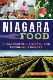 Niagara Food: A Flavourful History of the Peninsula's Bounty by Tiffany Mayer