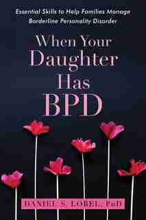 When Your Daughter Has Bpd: Essential Skills To Help Families Manage Borderline Personality Disorder by Daniel S. Lobel