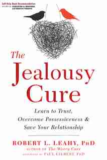 The Jealousy Cure: Learn To Trust, Overcome Possessiveness, And Save Your Relationship by Robert L. Leahy