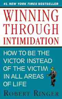 Winning through Intimidation: How to Be the Victor, Not the Victim, in Business and in Life by Robert Ringer