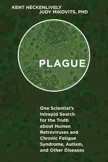 Plague: One Scientist's Intrepid Search for the Truth about Human Retroviruses and Chronic Fatigue Syndrome by Kent Heckenlively