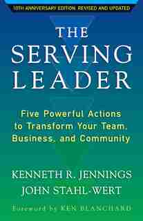 The Serving Leader: Five Powerful Actions To Transform Your Team, Business, And Community by Ken Jennings