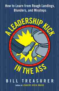 A Leadership Kick In The Ass: How To Learn From Rough Landings, Blunders, And Missteps by Bill Treasurer