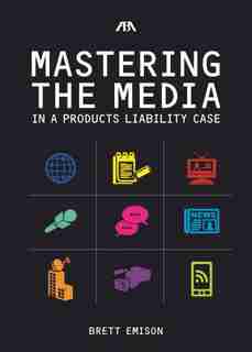 Mastering The Media In A Products Liability Case by Brett Emison