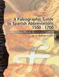 A Paleographic Guide to Spanish Abbreviations 1500-1700: Una Gu?a Paleogr?fica de Abbreviaturas Espa?olas 1500-1700 by A. Roberta Carlin