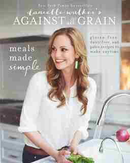 Danielle Walker's Against All Grain: Meals Made Simple: Gluten-Free, Dairy-Free, and Paleo Recipes to Make Anytime by Danielle Walker