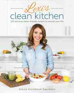 Lexi's Clean Kitchen: 150 Delicious Paleo-Friendly Recipes to Nourish Your Life by Alexis Davidson Kornblum