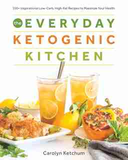 The Everyday Ketogenic Kitchen: With More than 150 Inspirational Low-Carb, High-Fat Recipes to Maximize Your Health by Carolyn Ketchum