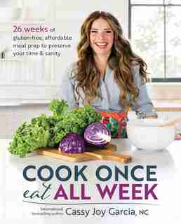 Cook Once, Eat All Week: 26 Weeks of Gluten-Free, Affordable Meal Prep to Preserve Your Time & Sanity by Cassy Joy Garcia