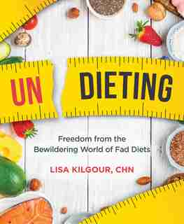 Undieting: Freedom From The Bewildering World Of Fad Diets by Lisa Kilgour