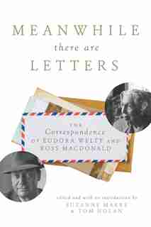 Meanwhile There Are Letters: The Correspondence of Eudora Welty and Ross Macdonald by Suzanne Marrs
