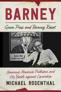 Barney: Grove Press And Barney Rosset, America's Maverick Publisher And His Battle Against Censorship by Michael Rosenthal