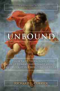 Unbound: How Eight Technologies Made Us Human And Brought Our World To The Brink by Richard L. Currier