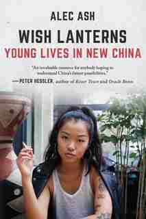 Wish Lanterns: Young Lives in New China by Alec Ash