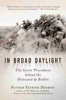 In Broad Daylight: The Secret Procedures Behind The Holocaust By Bullets by Father Patrick Desbois