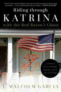 Riding Through Katrina With The Red Baron's Ghost: A Memoir Of Friendship, Family, And A Life Writing by J. Malcolm Garcia