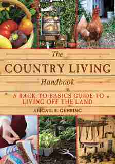 The Country Living Handbook: A Back-to-Basics Guide to Living Off the Land by Abigail Gehring