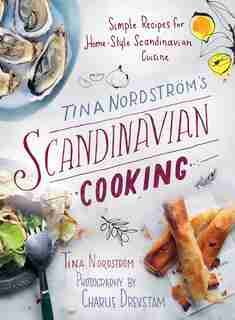 Tina Nordström's Scandinavian Cooking: Simple Recipes for Home-style Scandinavian Cuisine by Tina Nordström