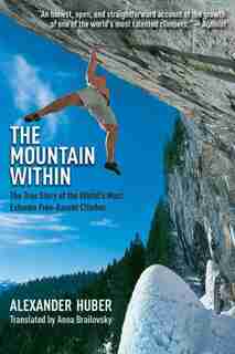 The Mountain Within: The True Story of the World?s Most Extreme Free-Ascent Climber by Alexander Huber