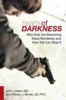 Hearts of Darkness: Why Kids Are Becoming Mass Murderers and How We Can Stop It by John Liebert