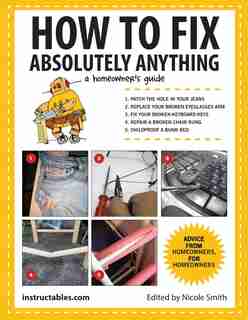 How to Fix Absolutely Anything: A Homeowner?s Guide by Nicole Instructables.com