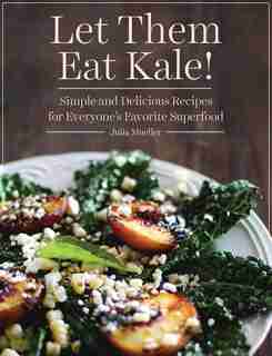 Let Them Eat Kale!: Simple and Delicious Recipes for Everyone's Favorite Superfood by Julia Mueller