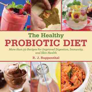 The Healthy Probiotic Diet: More than 50 Recipes for Improved Digestion, Immunity, and Skin Health by R. J. Ruppenthal
