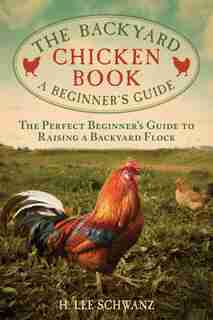 The Backyard Chicken Book: A Beginner's Guide by H. Lee Schwanz