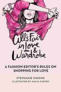 All's Fair in Love and Wardrobe: A Fashion Editor's Rules On Shopping For Love by Stephanie Simons