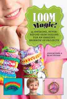 Loom Magic!: 25 Awesome, Never-Before-Seen Designs for an Amazing Rainbow of Projects by John Mccann
