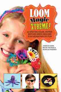 Loom Magic Xtreme!: 25 Spectacular, Never-Before-Seen Designs for Rainbows of Fun by John Mccann