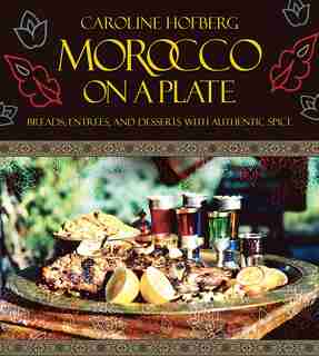 Morocco on a Plate: Breads, Entrees, and Desserts with Authentic Spice by Caroline Hofberg