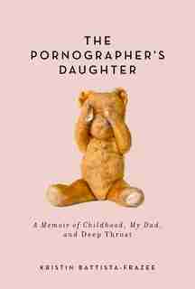 The Pornographer's Daughter: A Memoir of Childhood, My Dad, and Deep Throat by Kristin Battista-Frazee