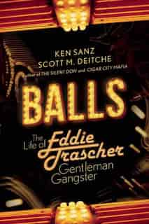 Balls: The Life of Eddie Trascher, Gentleman Gangster by Ken Sanz