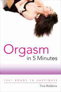 Orgasm in 5 Minutes: 1001 Roads to Happiness by Tina Robbins