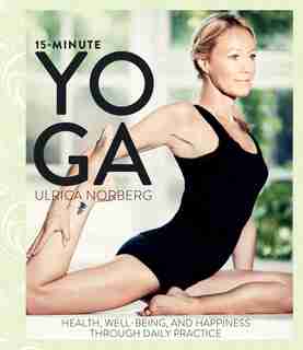 15-Minute Yoga: Health, Well-Being, and Happiness through Daily Practice by Ulrica Norberg