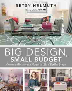 Big Design, Small Budget: Create a Glamorous Home in Nine Thrifty Steps by Betsy Helmuth