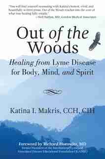Out of the Woods: Healing from Lyme Disease for Body, Mind, and Spirit by Katina I. Makris