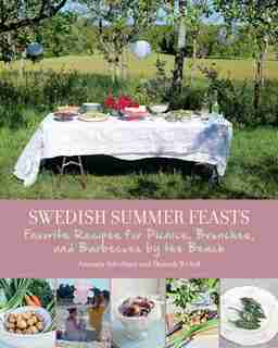 Swedish Summer Feasts: Favorite Recipes for Picnics, Brunches, and Barbecues by the Beach by Amanda Schulman