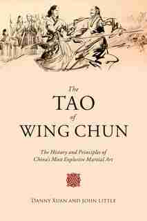 The Tao of Wing Chun: The History and Principles of China's Most Explosive Martial Art by John Little