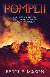 Pompeii: A History of the City and the Eruption of Mount Vesuvius de Fergus Mason