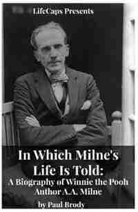 In Which Milne's Life Is Told: A Biography of Winnie the Pooh Author A.A. Milne by Brody Paul