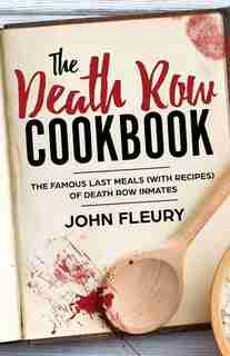 The Death Row Cookbook: The Famous Last Meals (withvRecipes) of Death Row Inmates by John Fleury