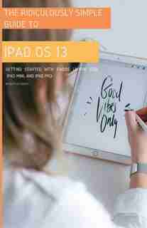 The Ridiculously Simple Guide To Ipados 13: Getting Started With Ipados 13 For Ipad, Ipad Mini, And Ipad Pro (color Edition) by Scott La Counte