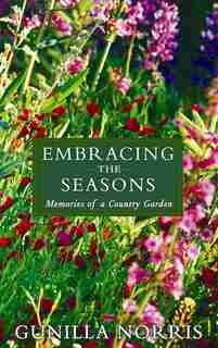 Embracing The Seasons: Memories Of A Country Garden by Gunilla Norris
